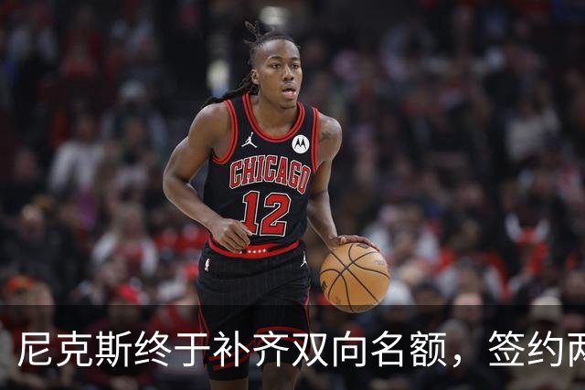 尼克斯终于补齐双向名额，签约两名新秀
