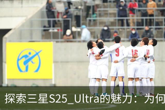 探索三星S25 Ultra的魅力：为何二手市场热度不减
